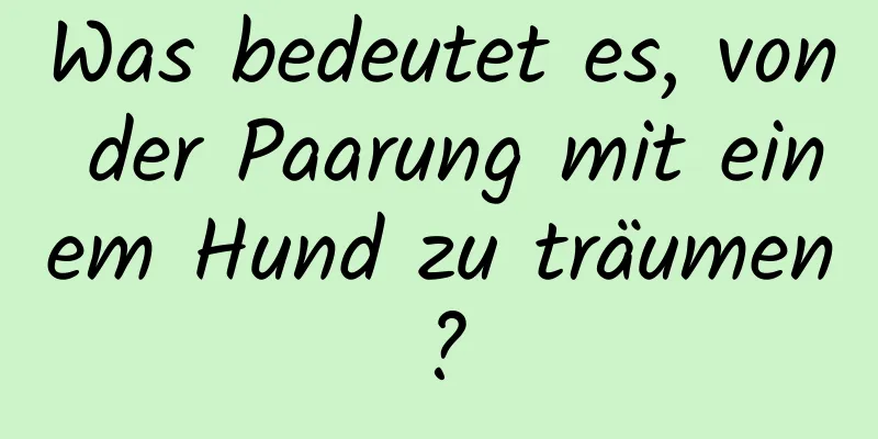 Was bedeutet es, von der Paarung mit einem Hund zu träumen?