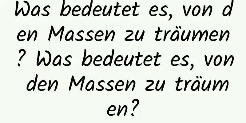 Was bedeutet es, von den Massen zu träumen? Was bedeutet es, von den Massen zu träumen?