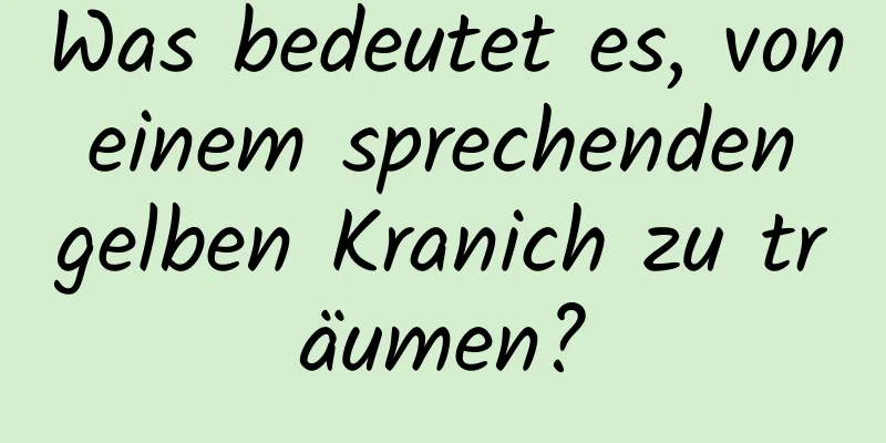 Was bedeutet es, von einem sprechenden gelben Kranich zu träumen?