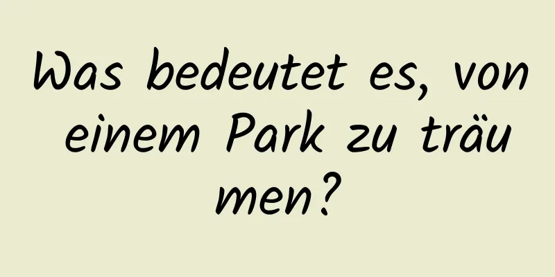 Was bedeutet es, von einem Park zu träumen?