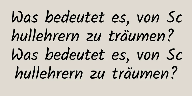 Was bedeutet es, von Schullehrern zu träumen? Was bedeutet es, von Schullehrern zu träumen?