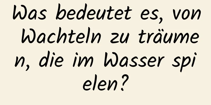 Was bedeutet es, von Wachteln zu träumen, die im Wasser spielen?