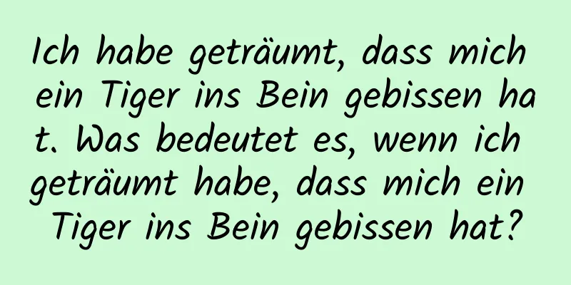 Ich habe geträumt, dass mich ein Tiger ins Bein gebissen hat. Was bedeutet es, wenn ich geträumt habe, dass mich ein Tiger ins Bein gebissen hat?