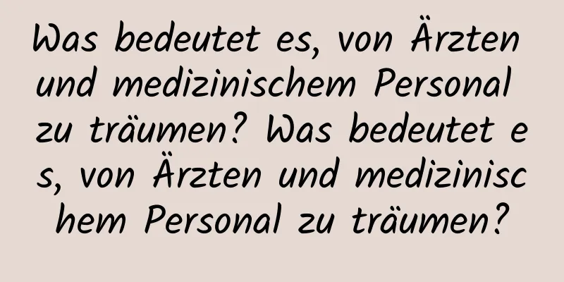 Was bedeutet es, von Ärzten und medizinischem Personal zu träumen? Was bedeutet es, von Ärzten und medizinischem Personal zu träumen?