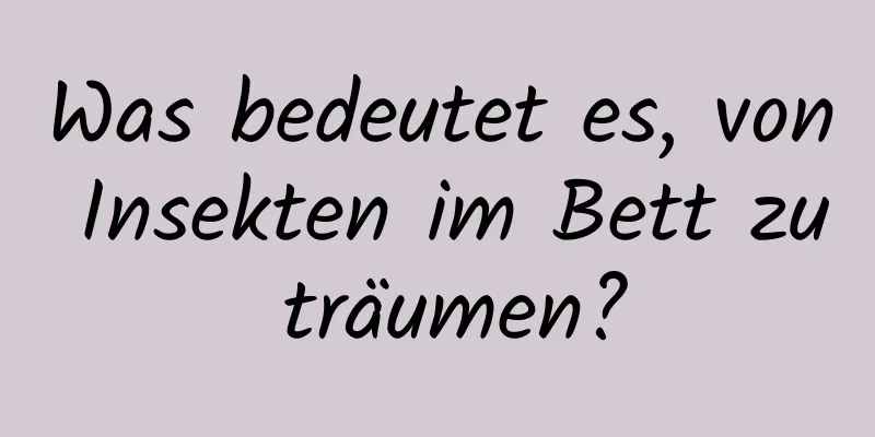 Was bedeutet es, von Insekten im Bett zu träumen?