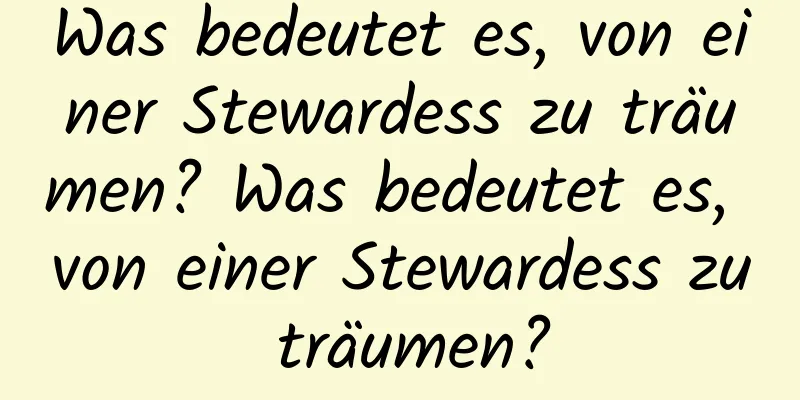 Was bedeutet es, von einer Stewardess zu träumen? Was bedeutet es, von einer Stewardess zu träumen?