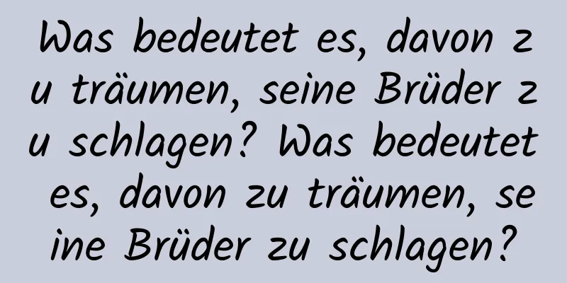 Was bedeutet es, davon zu träumen, seine Brüder zu schlagen? Was bedeutet es, davon zu träumen, seine Brüder zu schlagen?