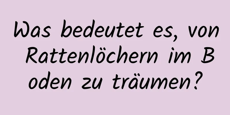 Was bedeutet es, von Rattenlöchern im Boden zu träumen?