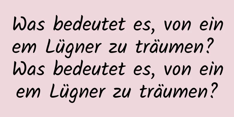 Was bedeutet es, von einem Lügner zu träumen? Was bedeutet es, von einem Lügner zu träumen?