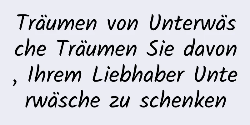 Träumen von Unterwäsche Träumen Sie davon, Ihrem Liebhaber Unterwäsche zu schenken