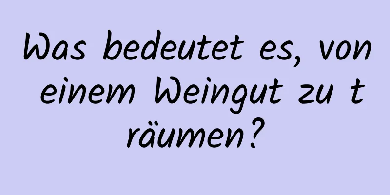 Was bedeutet es, von einem Weingut zu träumen?