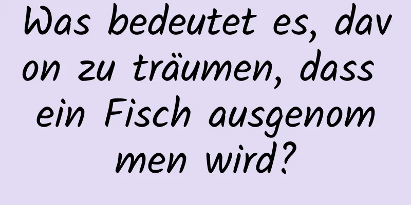 Was bedeutet es, davon zu träumen, dass ein Fisch ausgenommen wird?