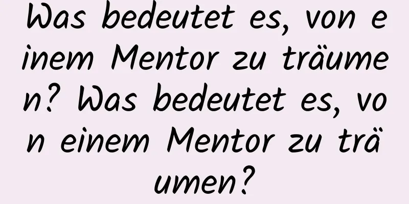 Was bedeutet es, von einem Mentor zu träumen? Was bedeutet es, von einem Mentor zu träumen?