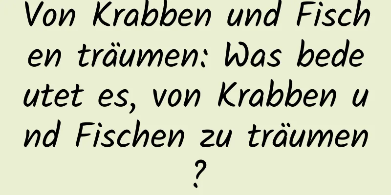 Von Krabben und Fischen träumen: Was bedeutet es, von Krabben und Fischen zu träumen?