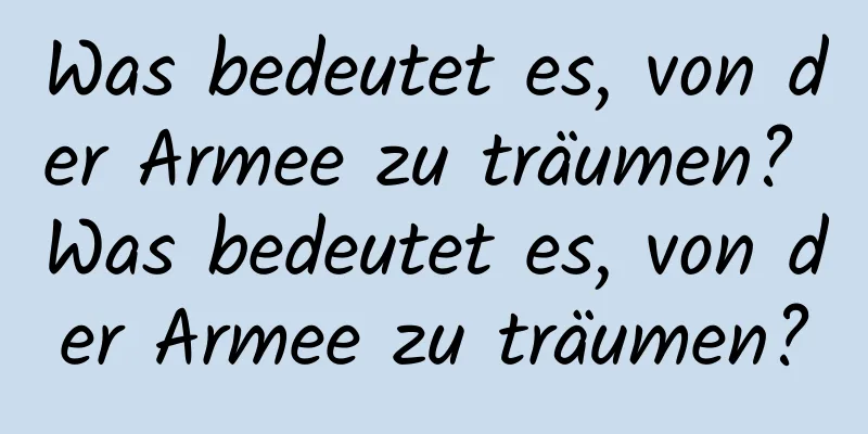 Was bedeutet es, von der Armee zu träumen? Was bedeutet es, von der Armee zu träumen?