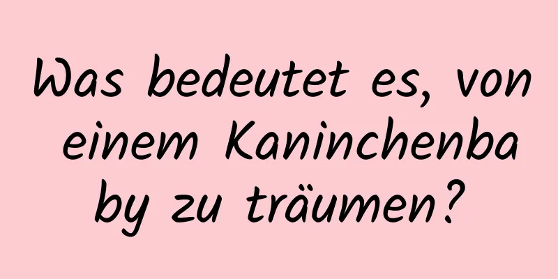 Was bedeutet es, von einem Kaninchenbaby zu träumen?