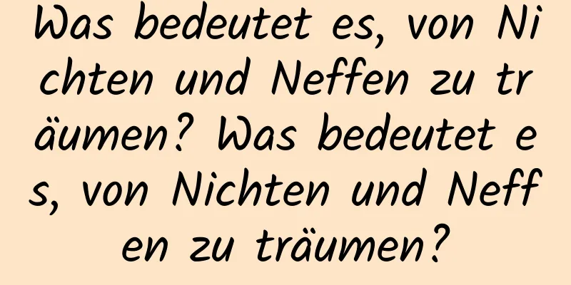 Was bedeutet es, von Nichten und Neffen zu träumen? Was bedeutet es, von Nichten und Neffen zu träumen?