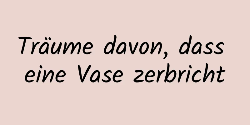 Träume davon, dass eine Vase zerbricht