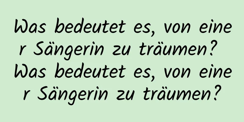 Was bedeutet es, von einer Sängerin zu träumen? Was bedeutet es, von einer Sängerin zu träumen?