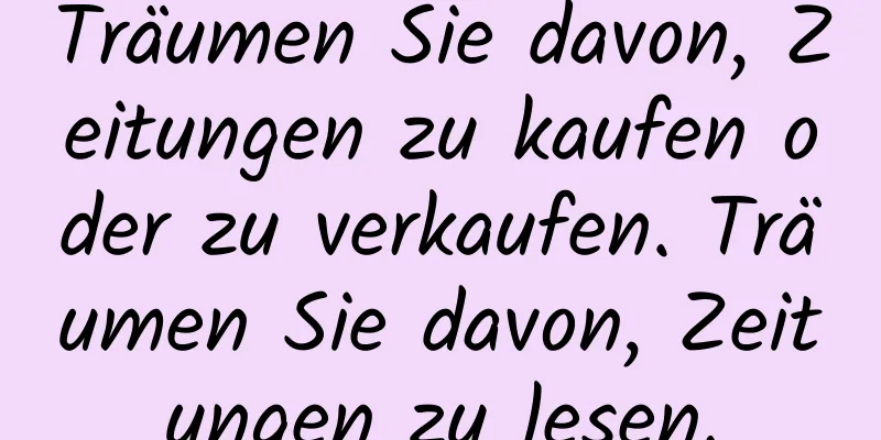 Träumen Sie davon, Zeitungen zu kaufen oder zu verkaufen. Träumen Sie davon, Zeitungen zu lesen.