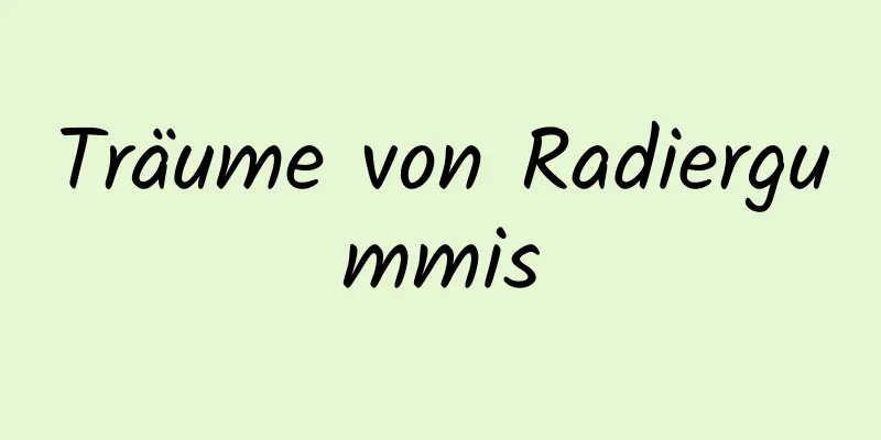 Träume von Radiergummis