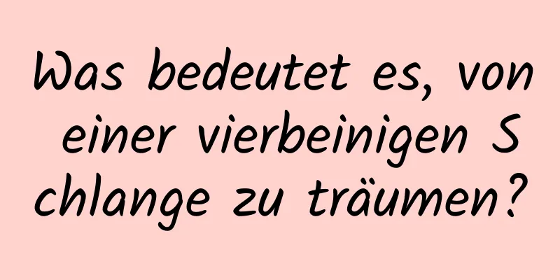 Was bedeutet es, von einer vierbeinigen Schlange zu träumen?