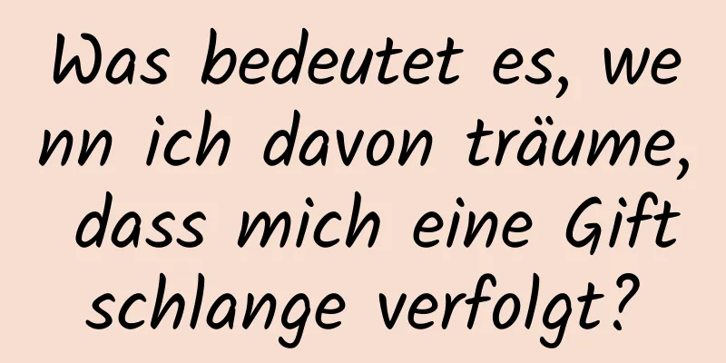 Was bedeutet es, wenn ich davon träume, dass mich eine Giftschlange verfolgt?