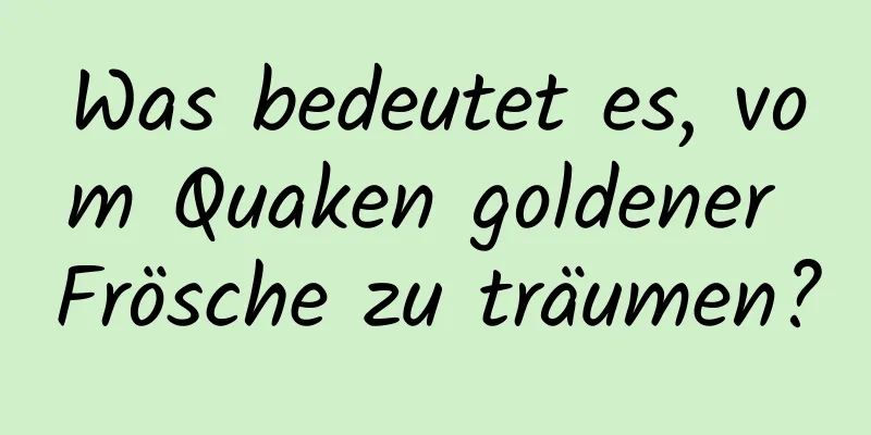 Was bedeutet es, vom Quaken goldener Frösche zu träumen?