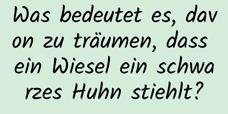 Was bedeutet es, davon zu träumen, dass ein Wiesel ein schwarzes Huhn stiehlt?