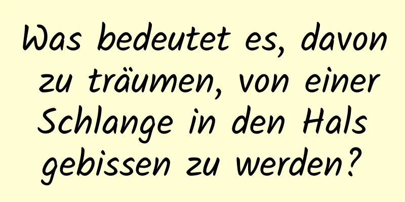 Was bedeutet es, davon zu träumen, von einer Schlange in den Hals gebissen zu werden?