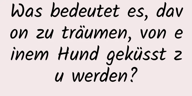 Was bedeutet es, davon zu träumen, von einem Hund geküsst zu werden?