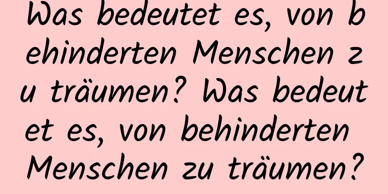 Was bedeutet es, von behinderten Menschen zu träumen? Was bedeutet es, von behinderten Menschen zu träumen?