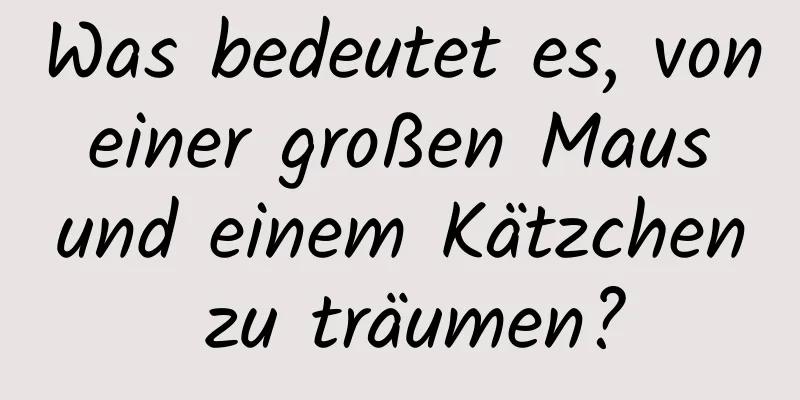 Was bedeutet es, von einer großen Maus und einem Kätzchen zu träumen?