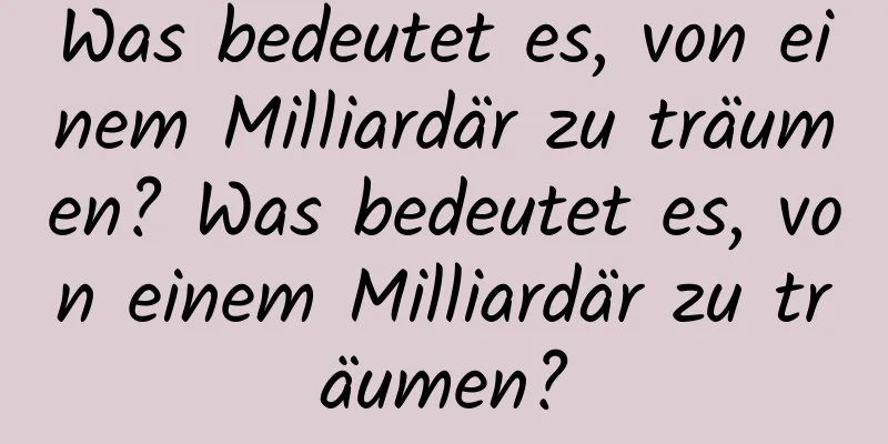 Was bedeutet es, von einem Milliardär zu träumen? Was bedeutet es, von einem Milliardär zu träumen?