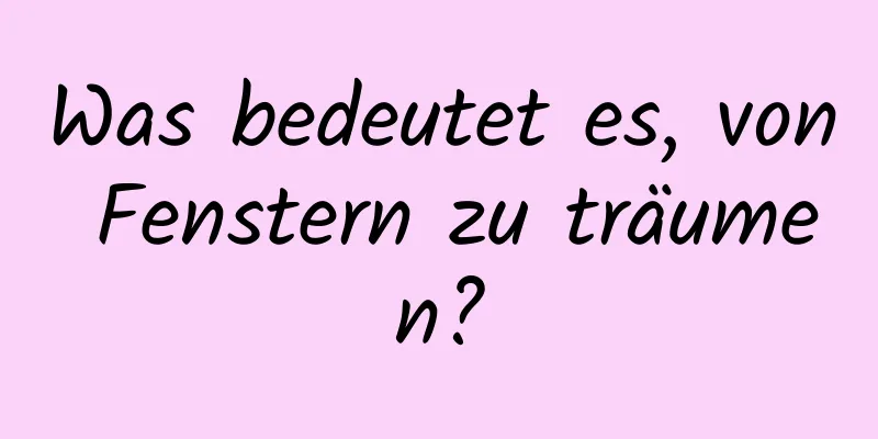 Was bedeutet es, von Fenstern zu träumen?