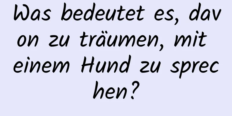 Was bedeutet es, davon zu träumen, mit einem Hund zu sprechen?