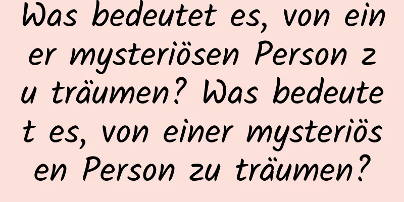 Was bedeutet es, von einer mysteriösen Person zu träumen? Was bedeutet es, von einer mysteriösen Person zu träumen?