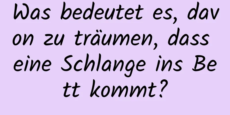 Was bedeutet es, davon zu träumen, dass eine Schlange ins Bett kommt?