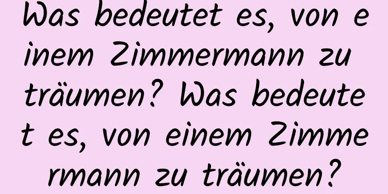 Was bedeutet es, von einem Zimmermann zu träumen? Was bedeutet es, von einem Zimmermann zu träumen?