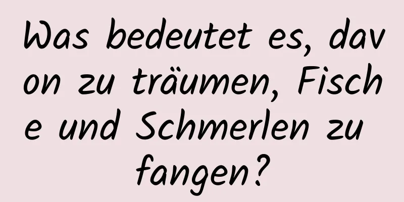 Was bedeutet es, davon zu träumen, Fische und Schmerlen zu fangen?