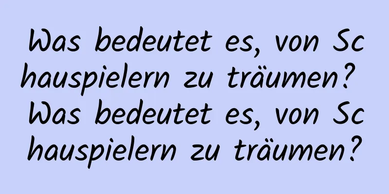 Was bedeutet es, von Schauspielern zu träumen? Was bedeutet es, von Schauspielern zu träumen?