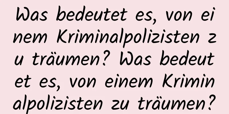 Was bedeutet es, von einem Kriminalpolizisten zu träumen? Was bedeutet es, von einem Kriminalpolizisten zu träumen?