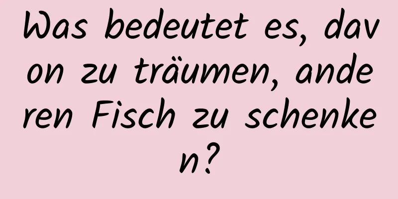 Was bedeutet es, davon zu träumen, anderen Fisch zu schenken?