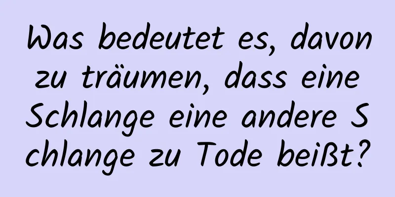 Was bedeutet es, davon zu träumen, dass eine Schlange eine andere Schlange zu Tode beißt?