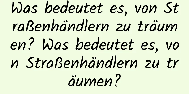 Was bedeutet es, von Straßenhändlern zu träumen? Was bedeutet es, von Straßenhändlern zu träumen?