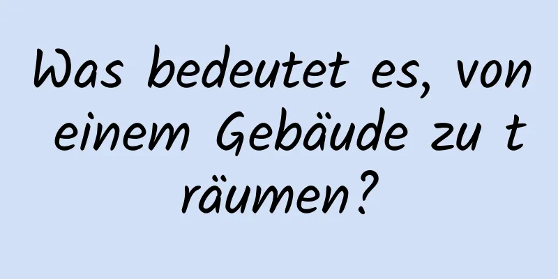 Was bedeutet es, von einem Gebäude zu träumen?