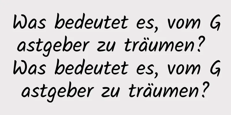 Was bedeutet es, vom Gastgeber zu träumen? Was bedeutet es, vom Gastgeber zu träumen?