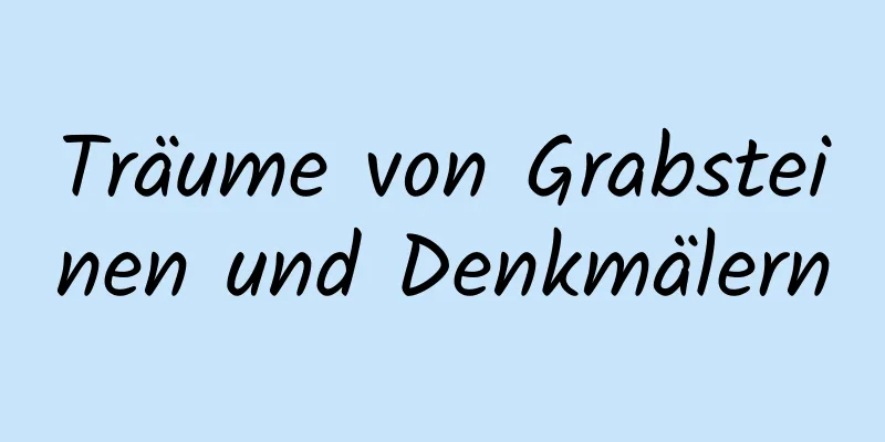 Träume von Grabsteinen und Denkmälern