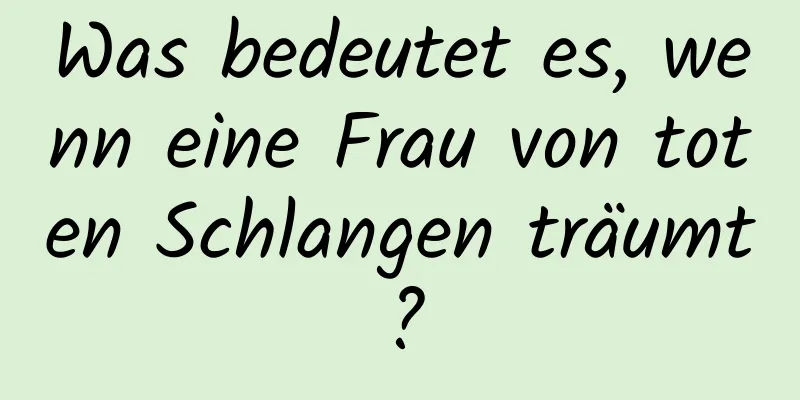 Was bedeutet es, wenn eine Frau von toten Schlangen träumt?