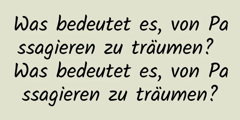 Was bedeutet es, von Passagieren zu träumen? Was bedeutet es, von Passagieren zu träumen?